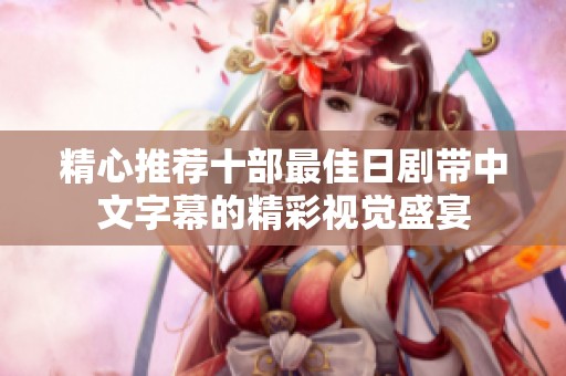精心推荐十部最佳日剧带中文字幕的精彩视觉盛宴