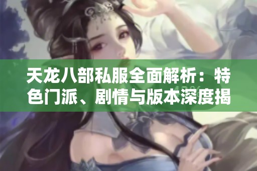 天龙八部私服全面解析：特色门派、剧情与版本深度揭秘