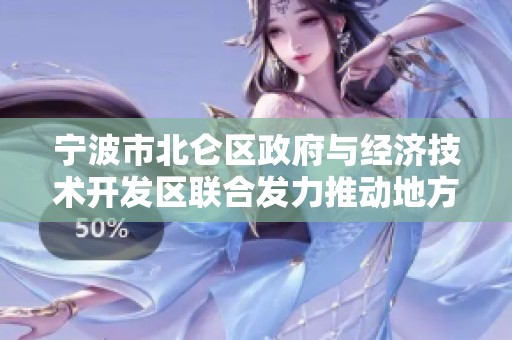 宁波市北仑区政府与经济技术开发区联合发力推动地方发展