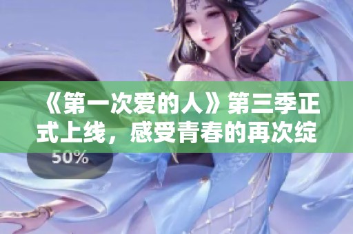 《第一次爱的人》第三季正式上线，感受青春的再次绽放