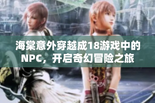 海棠意外穿越成18游戏中的NPC，开启奇幻冒险之旅