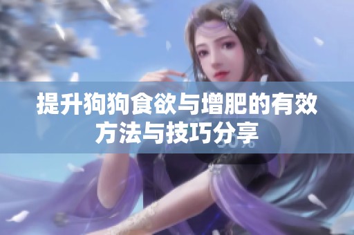提升狗狗食欲与增肥的有效方法与技巧分享