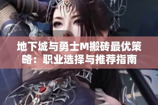 地下城与勇士M搬砖最优策略：职业选择与推荐指南