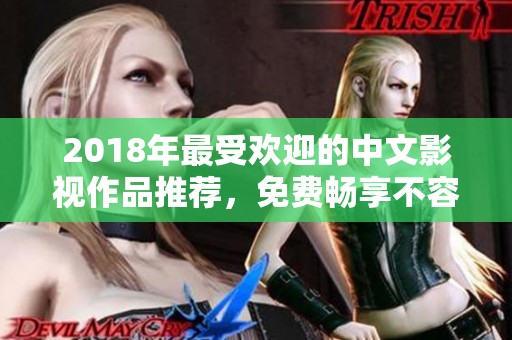 2018年最受欢迎的中文影视作品推荐，免费畅享不容错过