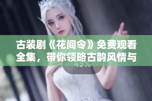 古装剧《花间令》免费观看全集，带你领略古韵风情与爱情故事