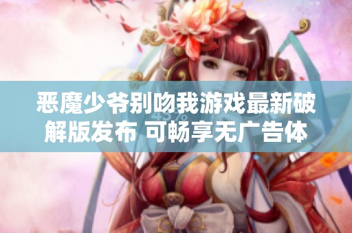 恶魔少爷别吻我游戏最新破解版发布 可畅享无广告体验