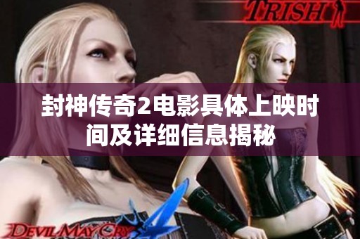 封神传奇2电影具体上映时间及详细信息揭秘