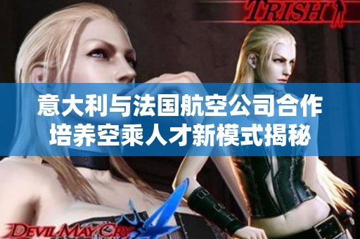 意大利与法国航空公司合作培养空乘人才新模式揭秘