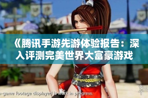 《腾讯手游先游体验报告：深入评测完美世界大富豪游戏》
