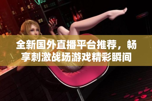 全新国外直播平台推荐，畅享刺激战场游戏精彩瞬间