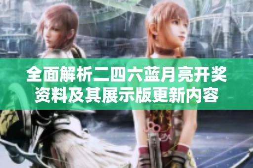 全面解析二四六蓝月亮开奖资料及其展示版更新内容
