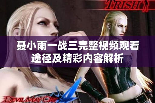 聂小雨一战三完整视频观看途径及精彩内容解析