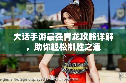 大话手游最强青龙攻略详解，助你轻松制胜之道