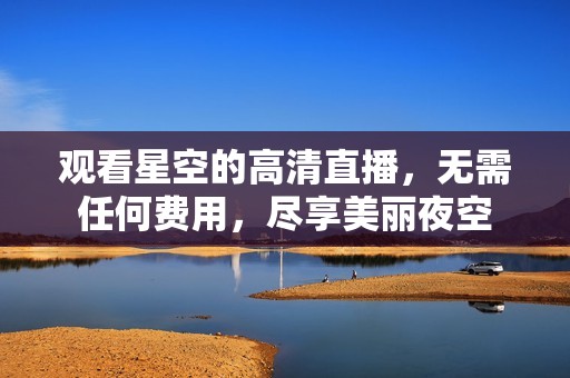 观看星空的高清直播，无需任何费用，尽享美丽夜空