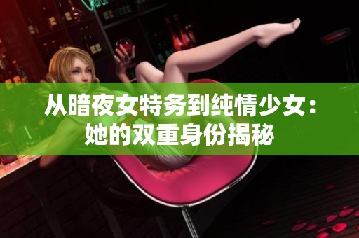 从暗夜女特务到纯情少女：她的双重身份揭秘