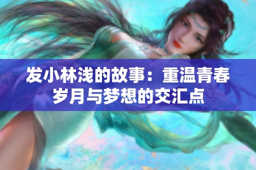 发小林浅的故事：重温青春岁月与梦想的交汇点