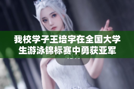 我校学子王培宇在全国大学生游泳锦标赛中勇获亚军