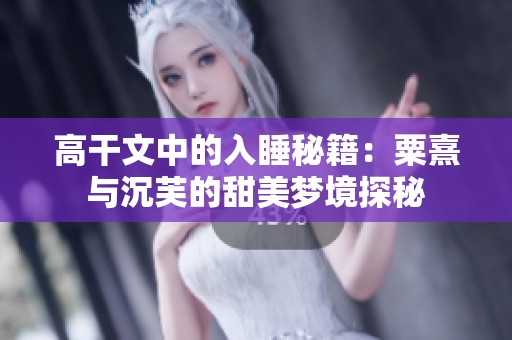 高干文中的入睡秘籍：粟熹与沉芙的甜美梦境探秘