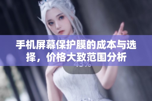 手机屏幕保护膜的成本与选择，价格大致范围分析