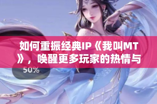 如何重振经典IP《我叫MT》，唤醒更多玩家的热情与活力
