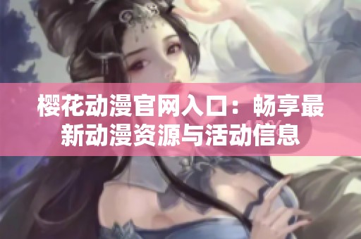 樱花动漫官网入口：畅享最新动漫资源与活动信息