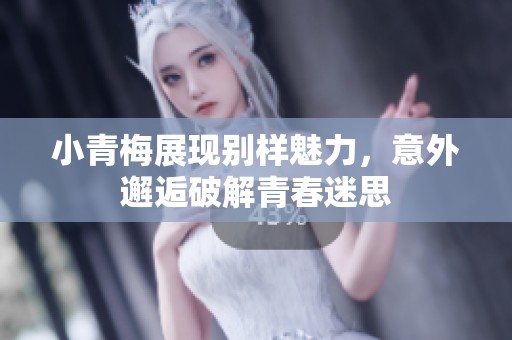 小青梅展现别样魅力，意外邂逅破解青春迷思