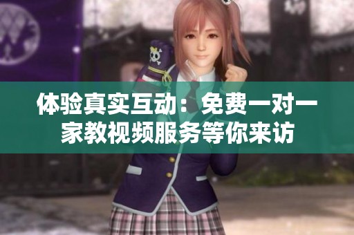 体验真实互动：免费一对一家教视频服务等你来访