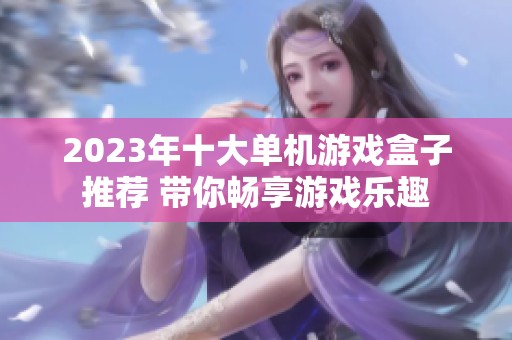 2023年十大单机游戏盒子推荐 带你畅享游戏乐趣
