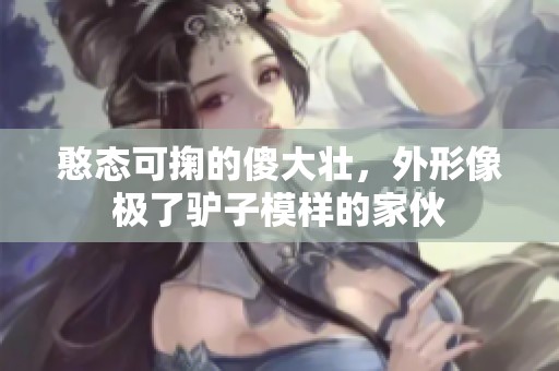 憨态可掬的傻大壮，外形像极了驴子模样的家伙