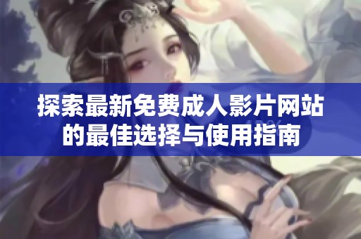 探索最新免费成人影片网站的最佳选择与使用指南