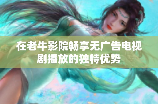 在老牛影院畅享无广告电视剧播放的独特优势