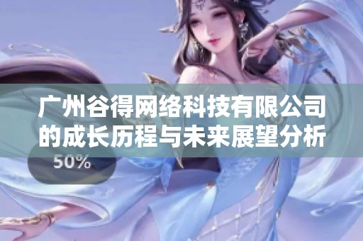 广州谷得网络科技有限公司的成长历程与未来展望分析