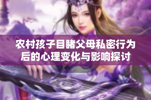 农村孩子目睹父母私密行为后的心理变化与影响探讨