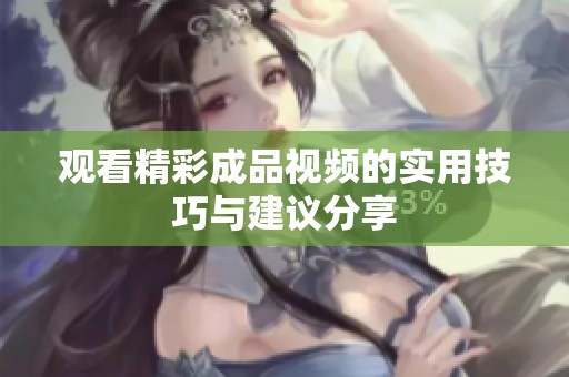 观看精彩成品视频的实用技巧与建议分享