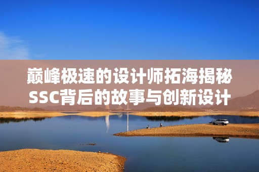 巅峰极速的设计师拓海揭秘SSC背后的故事与创新设计