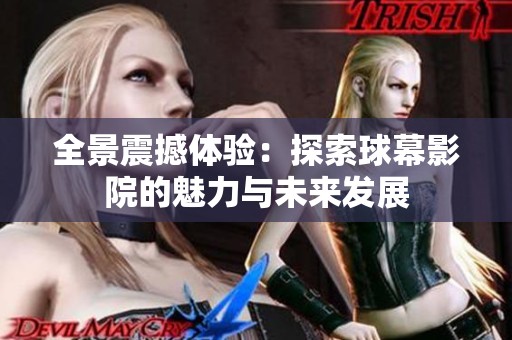 全景震撼体验：探索球幕影院的魅力与未来发展