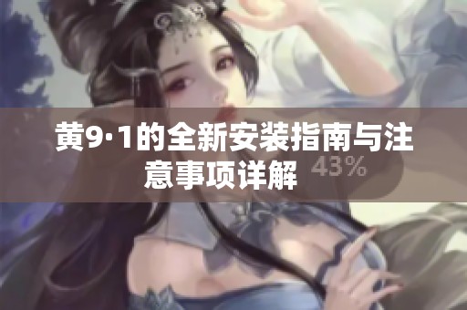 黄9·1的全新安装指南与注意事项详解   