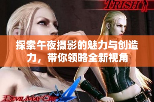 探索午夜摄影的魅力与创造力，带你领略全新视角