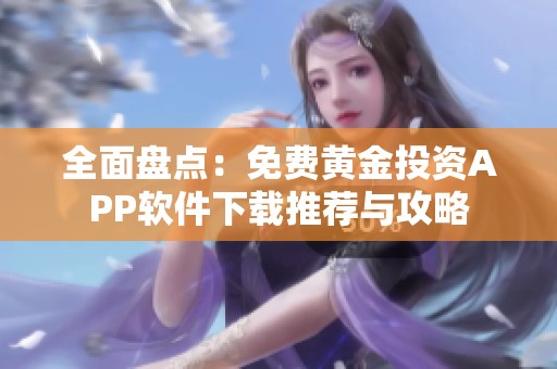 全面盘点：免费黄金投资APP软件下载推荐与攻略