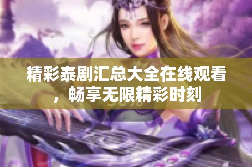 精彩泰剧汇总大全在线观看，畅享无限精彩时刻
