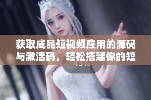 获取成品短视频应用的源码与激活码，轻松搭建你的短视频平台