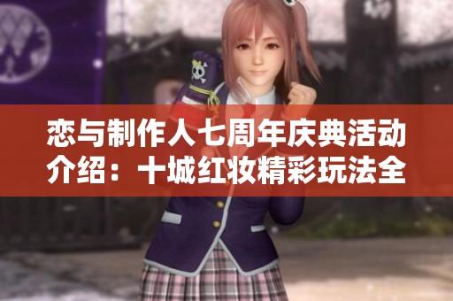 恋与制作人七周年庆典活动介绍：十城红妆精彩玩法全揭秘