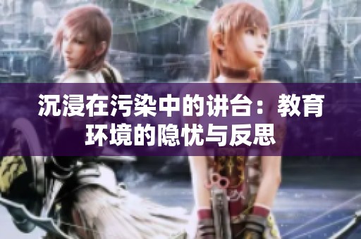 沉浸在污染中的讲台：教育环境的隐忧与反思