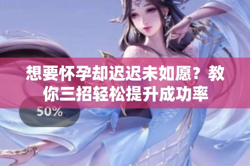 想要怀孕却迟迟未如愿？教你三招轻松提升成功率