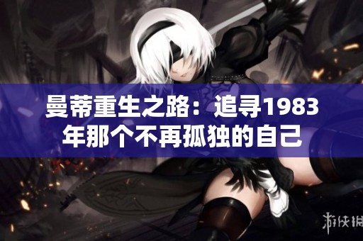 曼蒂重生之路：追寻1983年那个不再孤独的自己