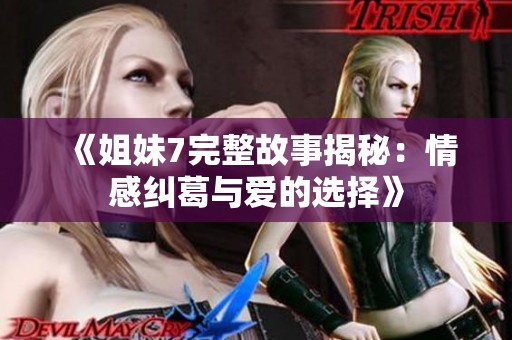 《姐妹7完整故事揭秘：情感纠葛与爱的选择》