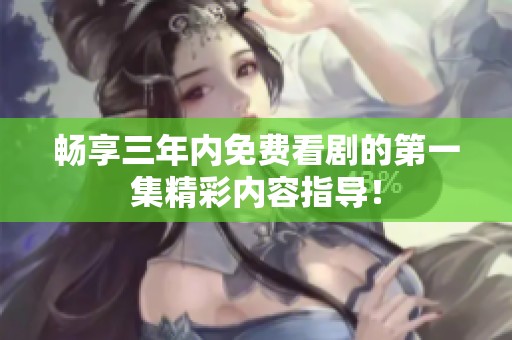 畅享三年内免费看剧的第一集精彩内容指导！