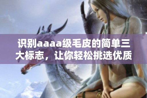 识别aaaa级毛皮的简单三大标志，让你轻松挑选优质毛皮