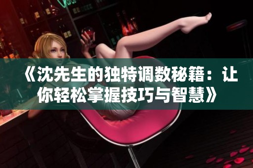 《沈先生的独特调数秘籍：让你轻松掌握技巧与智慧》