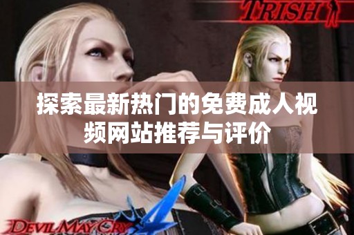 探索最新热门的免费成人视频网站推荐与评价